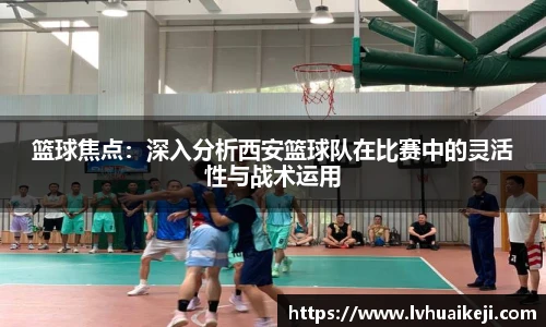 篮球焦点：深入分析西安篮球队在比赛中的灵活性与战术运用