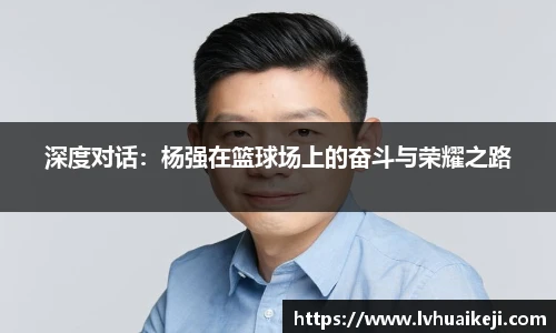 深度对话：杨强在篮球场上的奋斗与荣耀之路