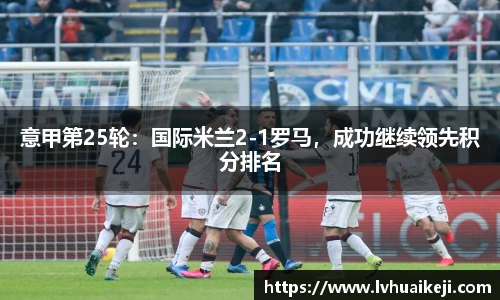 意甲第25轮：国际米兰2-1罗马，成功继续领先积分排名