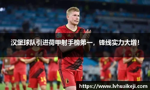 汉堡球队引进荷甲射手榜第一，锋线实力大增！