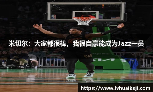 米切尔：大家都很棒，我很自豪能成为Jazz一员
