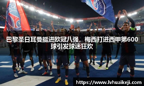 巴黎圣日耳曼挺进欧冠八强，梅西打进西甲第600球引发球迷狂欢