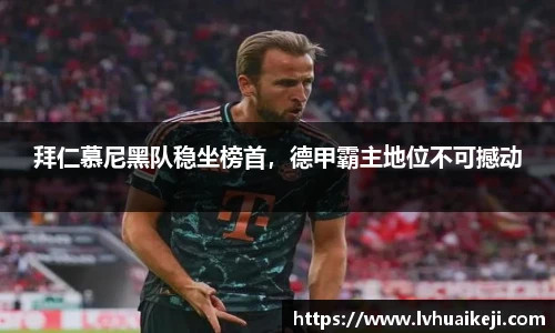 拜仁慕尼黑队稳坐榜首，德甲霸主地位不可撼动