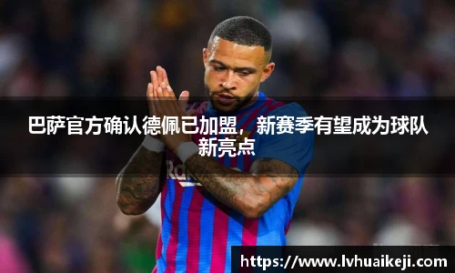 巴萨官方确认德佩已加盟，新赛季有望成为球队新亮点