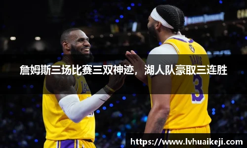 詹姆斯三场比赛三双神迹，湖人队豪取三连胜