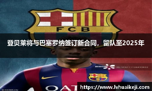 登贝莱将与巴塞罗纳签订新合同，留队至2025年