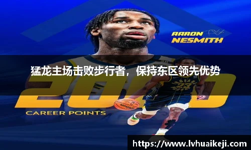 猛龙主场击败步行者，保持东区领先优势