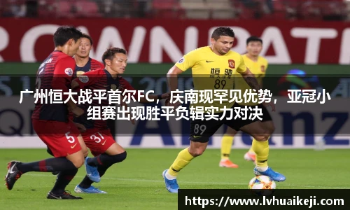 广州恒大战平首尔FC，庆南现罕见优势，亚冠小组赛出现胜平负辑实力对决