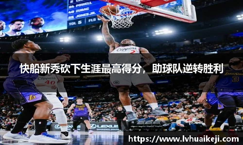 快船新秀砍下生涯最高得分，助球队逆转胜利