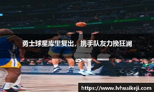 勇士球星库里复出，携手队友力挽狂澜