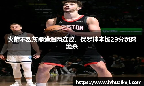 火箭不敌灰熊遭遇两连败，保罗神本场29分罚球绝杀