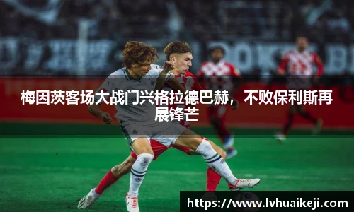 梅因茨客场大战门兴格拉德巴赫，不败保利斯再展锋芒