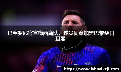 巴塞罗那官宣梅西离队，球员同意加盟巴黎圣日耳曼