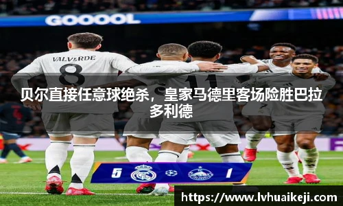 贝尔直接任意球绝杀，皇家马德里客场险胜巴拉多利德