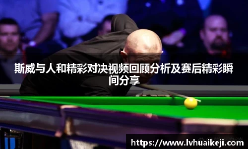 斯威与人和精彩对决视频回顾分析及赛后精彩瞬间分享
