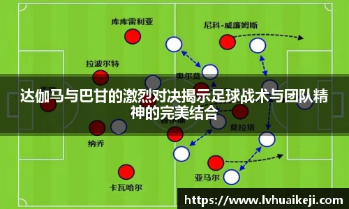 达伽马与巴甘的激烈对决揭示足球战术与团队精神的完美结合