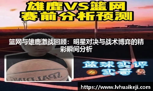 篮网与雄鹿激战回顾：明星对决与战术博弈的精彩瞬间分析