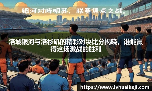 洛城银河与洛杉矶的精彩对决比分揭晓，谁能赢得这场激战的胜利