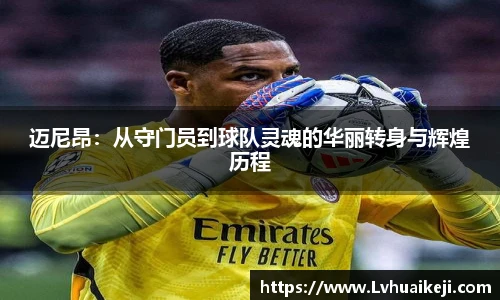 迈尼昂：从守门员到球队灵魂的华丽转身与辉煌历程