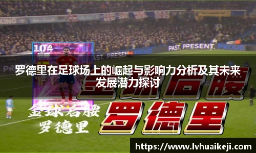 罗德里在足球场上的崛起与影响力分析及其未来发展潜力探讨